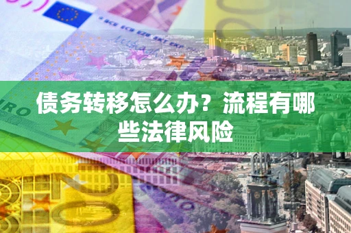 北京债务转移怎么办？流程有哪些法律风险