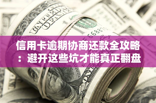 北京信用卡逾期协商还款全攻略：避开这些坑才能真正翻盘