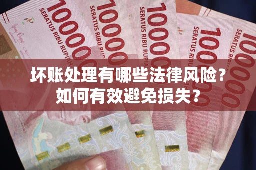 北京坏账处理有哪些法律风险？如何有效避免损失？