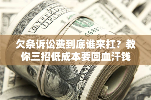 北京欠条诉讼费到底谁来扛？教你三招低成本要回血汗钱