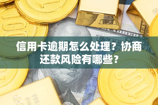 北京信用卡逾期怎么处理？协商还款风险有哪些？